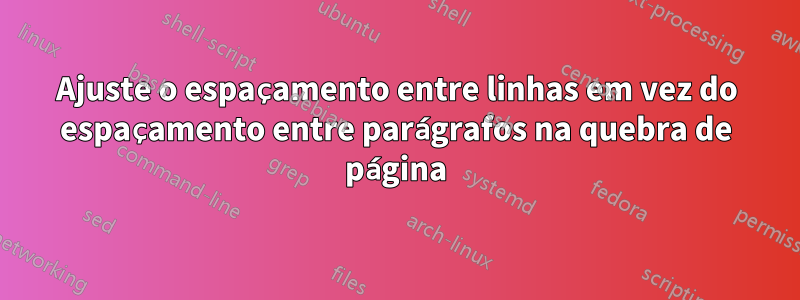 Ajuste o espaçamento entre linhas em vez do espaçamento entre parágrafos na quebra de página