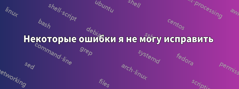 Некоторые ошибки я не могу исправить