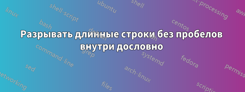 Разрывать длинные строки без пробелов внутри дословно