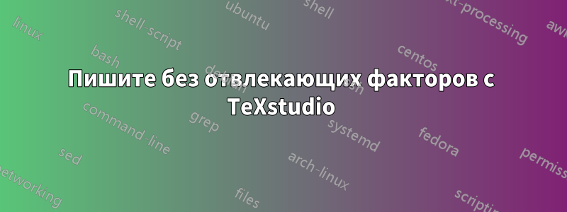 Пишите без отвлекающих факторов с TeXstudio