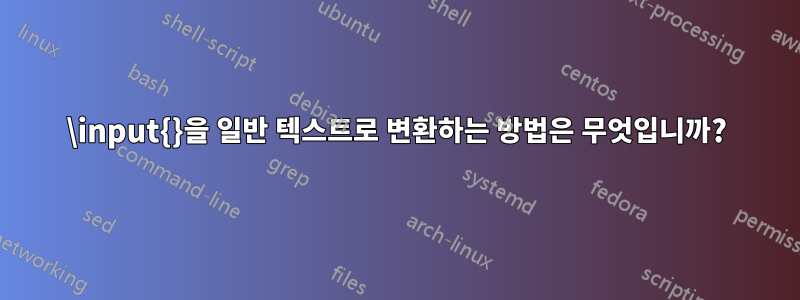 \input{}을 일반 텍스트로 변환하는 방법은 무엇입니까?