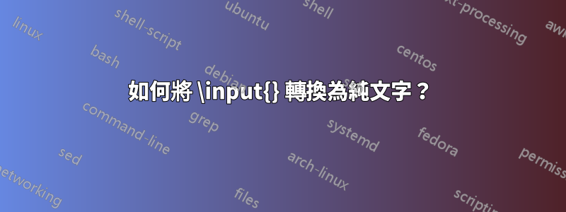 如何將 \input{} 轉換為純文字？