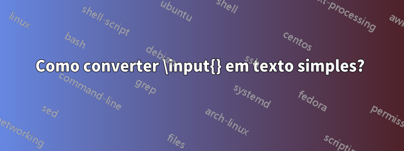 Como converter \input{} em texto simples?