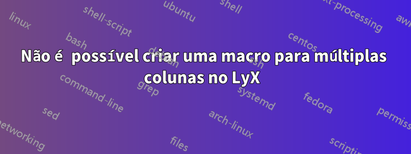 Não é possível criar uma macro para múltiplas colunas no LyX 