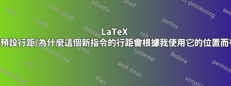 LaTeX 如何確定其預設行距/為什麼這個新指令的行距會根據我使用它的位置而有所不同？