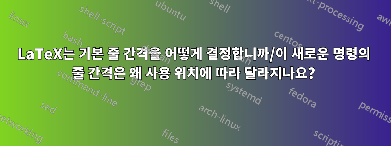 LaTeX는 기본 줄 간격을 어떻게 결정합니까/이 새로운 명령의 줄 간격은 왜 사용 위치에 따라 달라지나요?