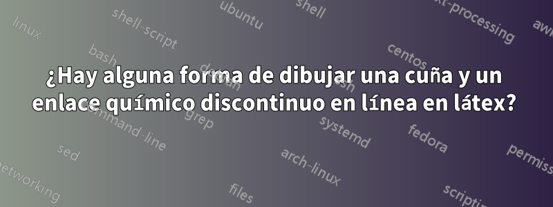 ¿Hay alguna forma de dibujar una cuña y un enlace químico discontinuo en línea en látex?