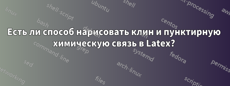 Есть ли способ нарисовать клин и пунктирную химическую связь в Latex?