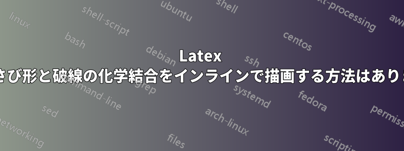 Latex で、くさび形と破線の化学結合をインラインで描画する方法はありますか?