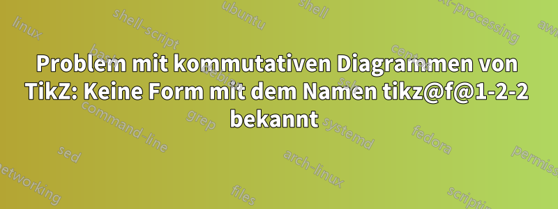 Problem mit kommutativen Diagrammen von TikZ: Keine Form mit dem Namen tikz@f@1-2-2 bekannt 