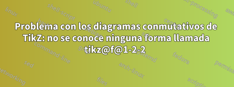 Problema con los diagramas conmutativos de TikZ: no se conoce ninguna forma llamada tikz@f@1-2-2 