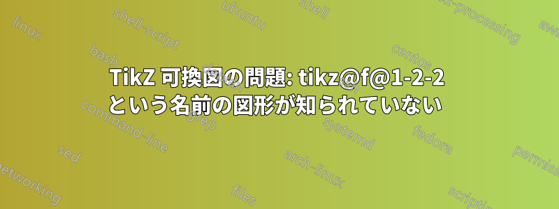 TikZ 可換図の問題: tikz@f@1-2-2 という名前の図形が知られていない 