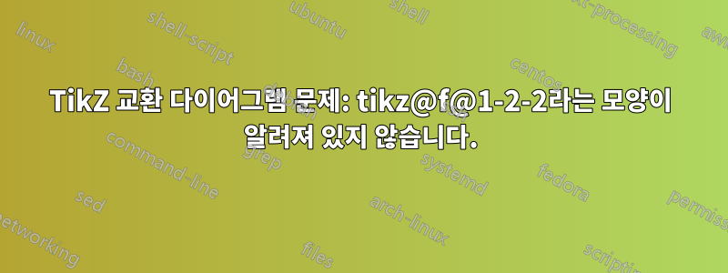 TikZ 교환 다이어그램 문제: tikz@f@1-2-2라는 모양이 알려져 있지 않습니다.