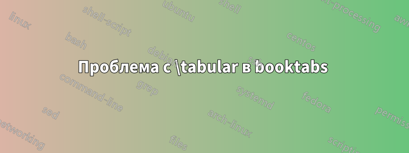 Проблема с \tabular в booktabs