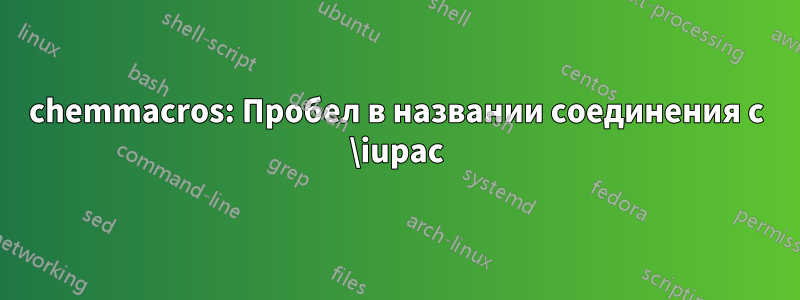 chemmacros: Пробел в названии соединения с \iupac