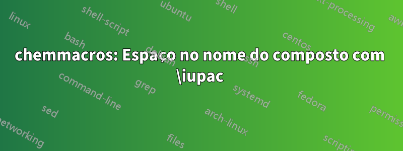 chemmacros: Espaço no nome do composto com \iupac