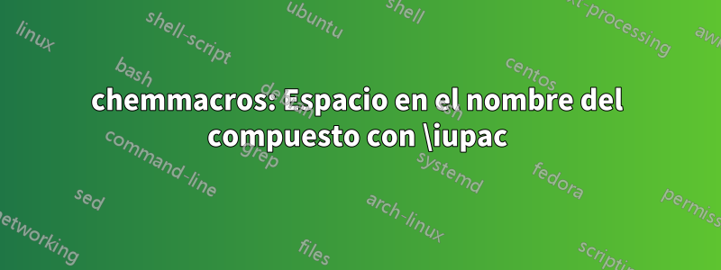 chemmacros: Espacio en el nombre del compuesto con \iupac