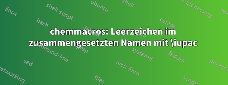 chemmacros: Leerzeichen im zusammengesetzten Namen mit \iupac