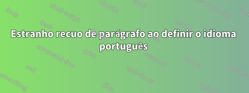 Estranho recuo de parágrafo ao definir o idioma português