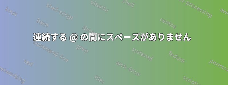 連続する @ の間にスペースがありません 