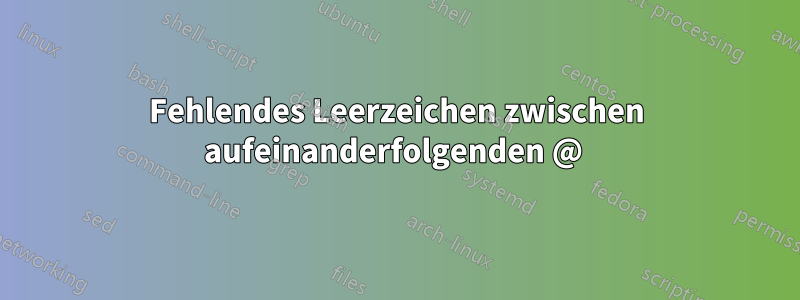 Fehlendes Leerzeichen zwischen aufeinanderfolgenden @ 