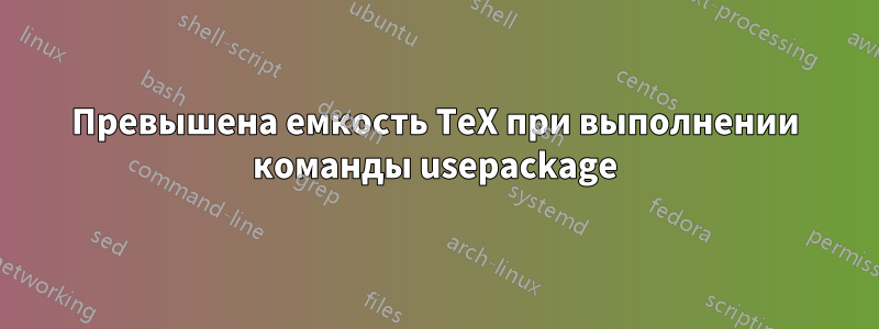 Превышена емкость TeX при выполнении команды usepackage