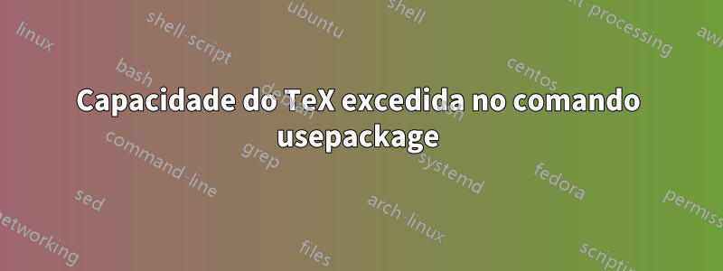 Capacidade do TeX excedida no comando usepackage