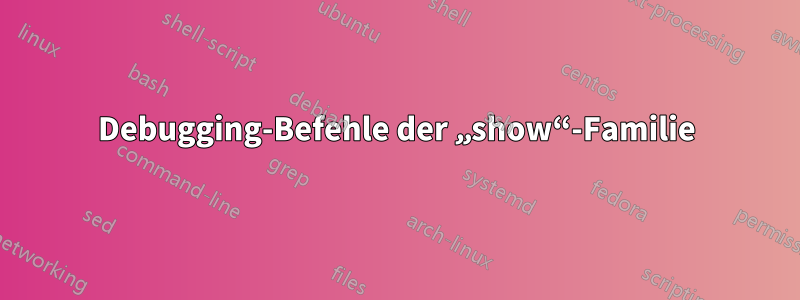 Debugging-Befehle der „show“-Familie