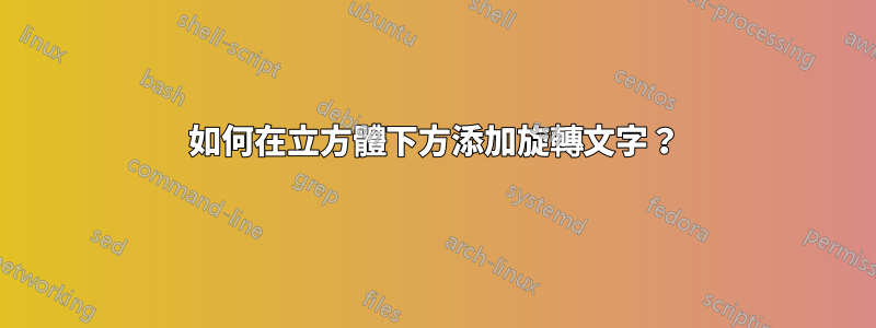 如何在立方體下方添加旋轉文字？