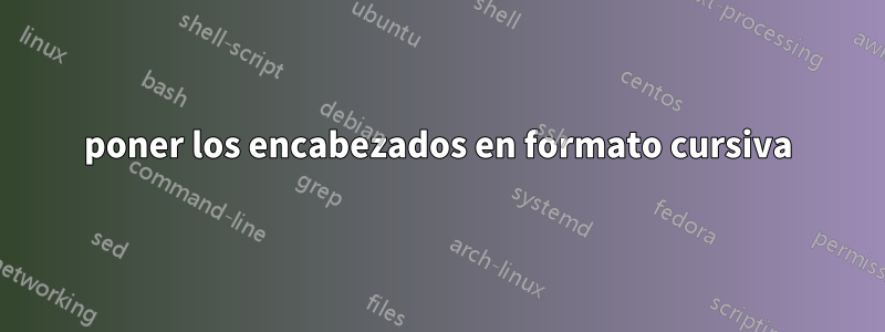 poner los encabezados en formato cursiva