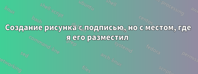 Создание рисунка с подписью, но с местом, где я его разместил 