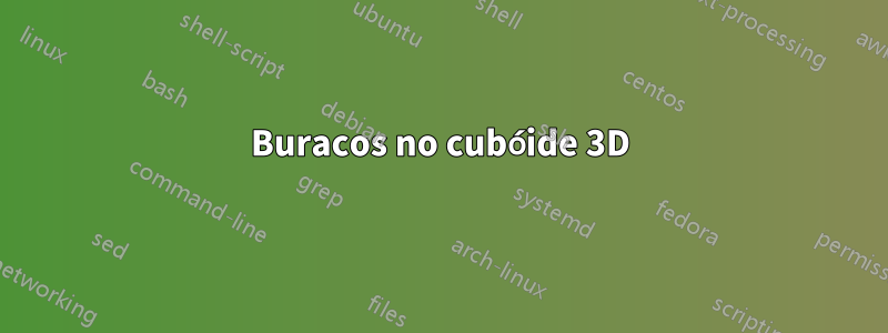 Buracos no cubóide 3D