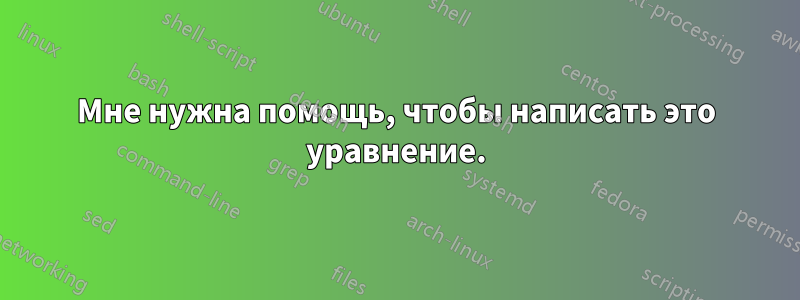 Мне нужна помощь, чтобы написать это уравнение.