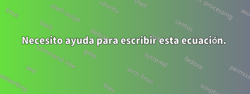 Necesito ayuda para escribir esta ecuación.