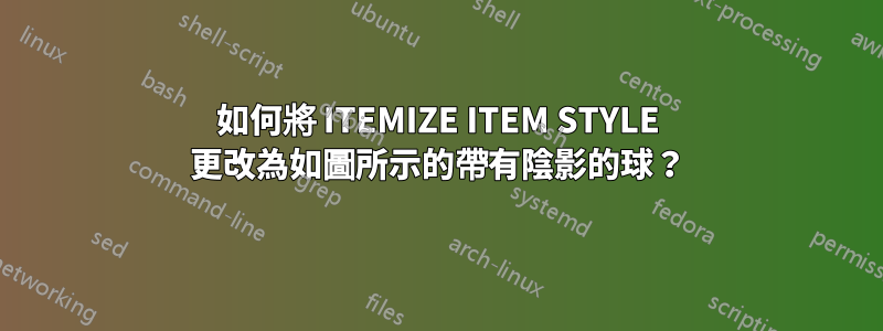 如何將 ITEMIZE ITEM STYLE 更改為如圖所示的帶有陰影的球？