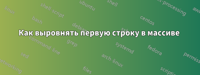 Как выровнять первую строку в массиве