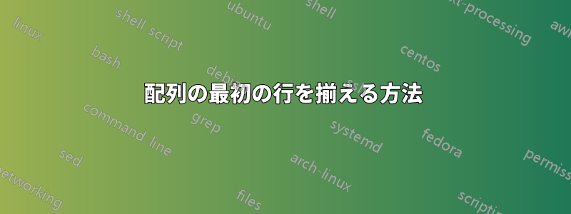 配列の最初の行を揃える方法