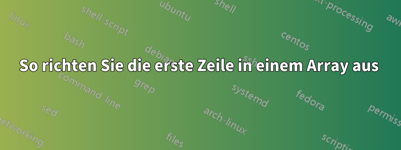 So richten Sie die erste Zeile in einem Array aus