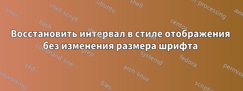 Восстановить интервал в стиле отображения без изменения размера шрифта