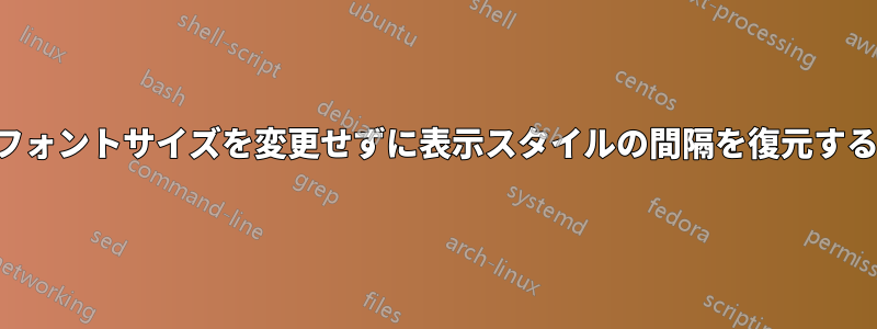 フォントサイズを変更せずに表示スタイルの間隔を復元する