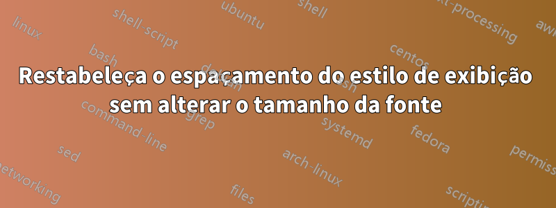 Restabeleça o espaçamento do estilo de exibição sem alterar o tamanho da fonte