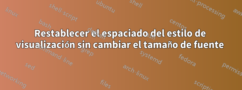 Restablecer el espaciado del estilo de visualización sin cambiar el tamaño de fuente