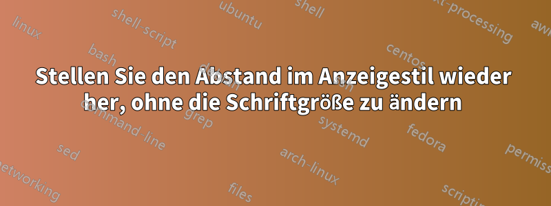 Stellen Sie den Abstand im Anzeigestil wieder her, ohne die Schriftgröße zu ändern