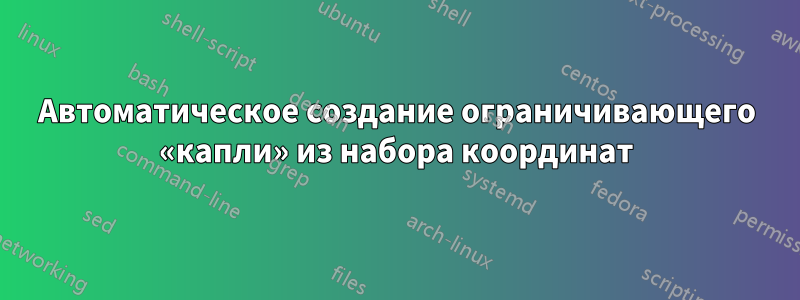 Автоматическое создание ограничивающего «капли» из набора координат