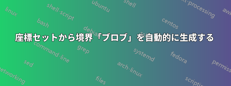 座標セットから境界「ブロブ」を自動的に生成する