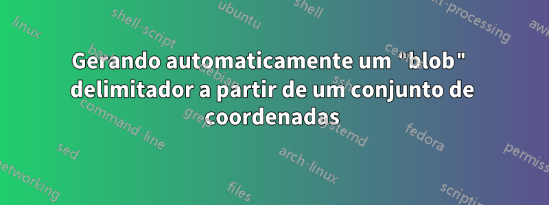 Gerando automaticamente um "blob" delimitador a partir de um conjunto de coordenadas