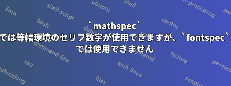 `mathspec` では等幅環境のセリフ数字が使用できますが、`fontspec` では使用できません