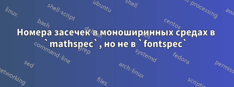 Номера засечек в моноширинных средах в `mathspec`, но не в `fontspec`