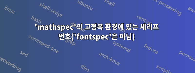 'mathspec'의 고정폭 환경에 있는 세리프 번호('fontspec'은 아님)