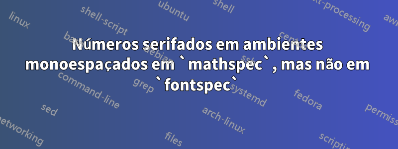 Números serifados em ambientes monoespaçados em `mathspec`, mas não em `fontspec`